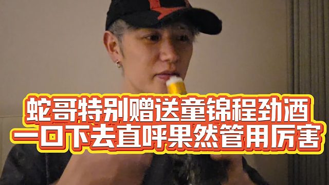【童锦程】蛇哥珍藏赠送童锦程药酒，一口下去直呼果然厉害！弹幕兄弟们坐不住了