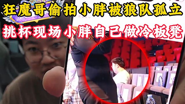狂魔哥偷怕狼队小胖被孤立图片！挑杯现场小胖自己坐冷板凳！
