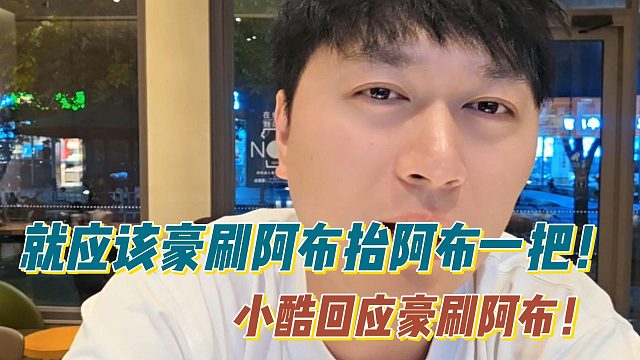 就应该豪刷阿布抬阿布一把！小酷回应豪刷阿布！