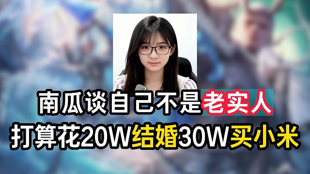 南瓜谈自己私下不是老实人，打算花20W结婚30W买小米把日子过起来