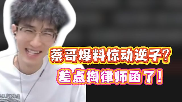 蔡哥爆料惊动逆子？差点掏律师函了！