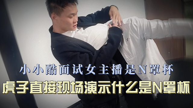 小小酷面试女主播是N罩杯，虎子直接现场演示什么是N罩杯