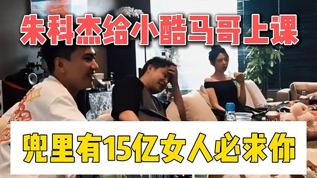 朱科杰给小酷马哥上课，兜里有15亿女人必求你