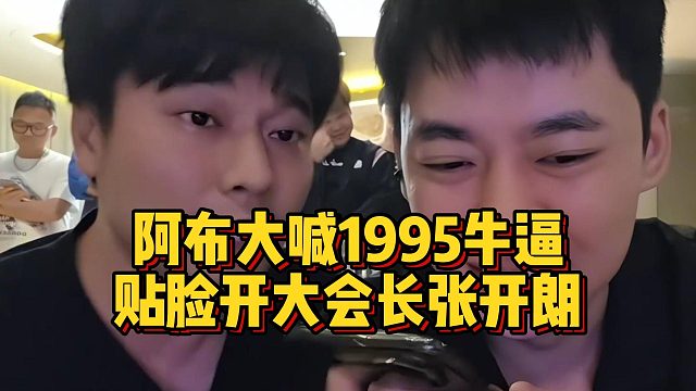 阿布大喊1995牛逼，贴脸开大会长张开朗