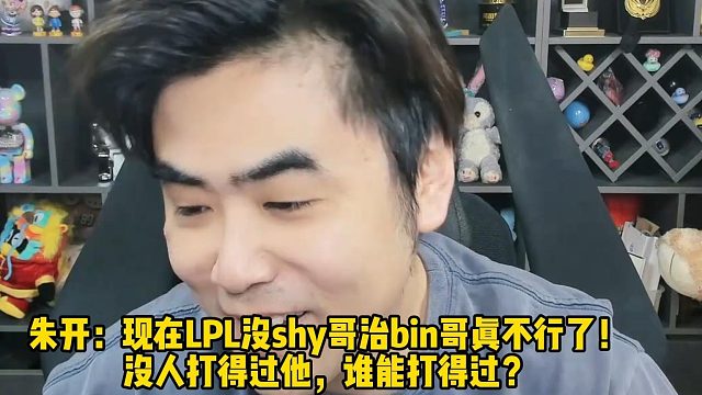 朱开：现在LPL没shy哥治bin哥真不行了！ 没人打得过他，谁能打得过？