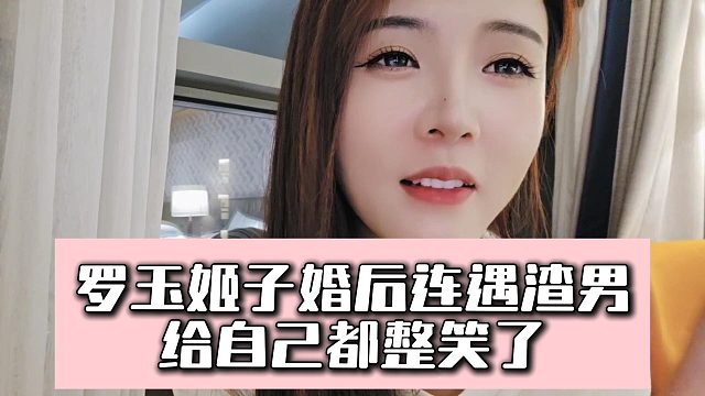 罗玉姬子婚后连遇渣男，给自己都整笑了
