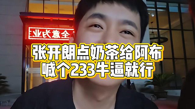 张开朗点奶茶给阿布，喊个233牛逼就行