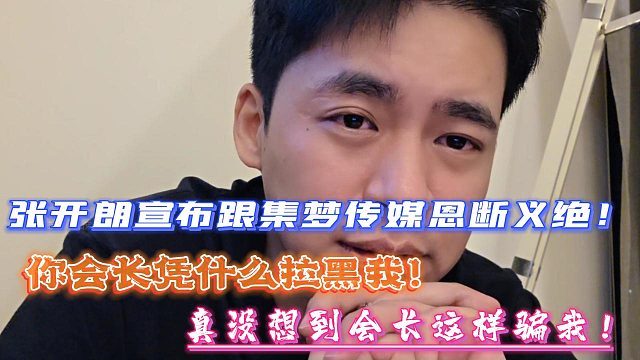 张开朗宣布与集梦传媒恩断义绝！你会长凭什么这样对我！