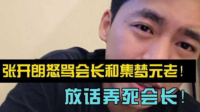 张开朗怒骂会长和集梦元老！放话弄死会长！