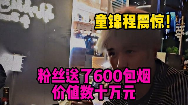 童锦程震惊！粉丝送了600包烟，价值数十万元