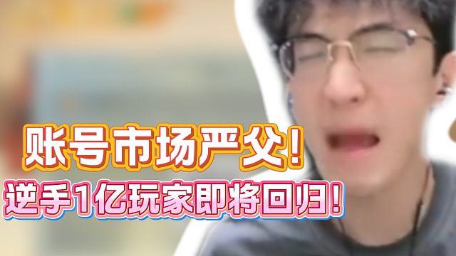 账号市场严父！逆手1亿玩家即将回归！