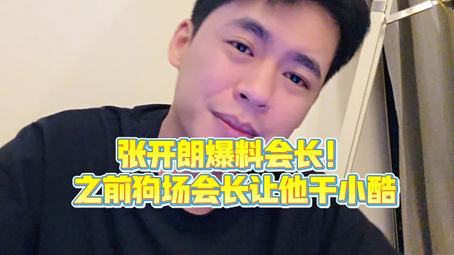 【集梦张开朗【233】】张开朗爆料会长！之前狗场会长让他干小酷