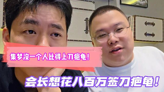 集梦没一个人比得上刀疤龟！会长想花八百万签刀疤龟！