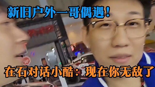 新旧户外一哥偶遇！在石对话小酷：现在你无敌了