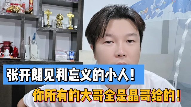 张开朗见利忘义的小人！你所有的大哥全是晶哥给的！