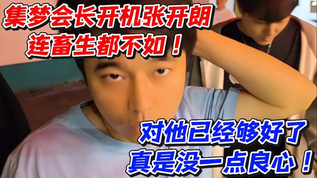 集梦会长开机张开朗连畜生都不如！对他已经够好了真是没一点良心