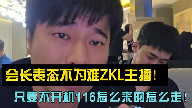 会长表态不为难ZKL主播！只要不开机116怎么来的怎么走！