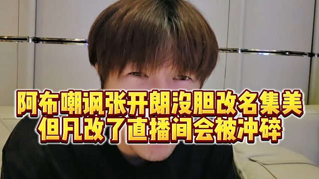 【集梦阿布】阿布嘲讽张开朗没胆改名集美，但凡改了直播间会被冲碎