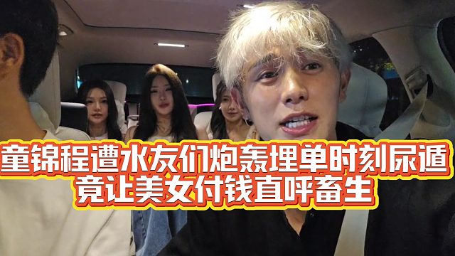 童锦程遭水友炮轰不要脸让美女埋单！弹幕兄弟忍不了直呼畜生下车