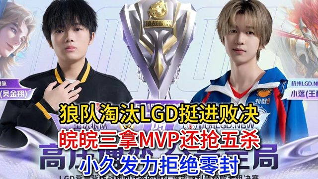 狼队淘汰LGD挺进败决，皖皖三拿MVP还抢五杀，小久发力拒绝零封