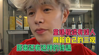 童錦程被有錢人刷新三觀，從沒想過還有這樣的待遇