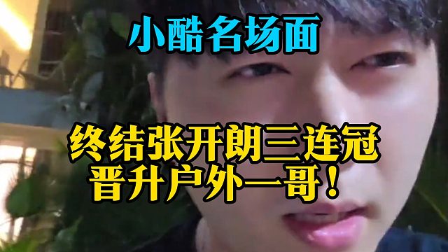 小酷名场面：终结张开朗三连冠，晋升户外一哥！