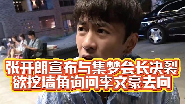 张开朗宣布与集梦会长决裂，欲挖墙角询问李文豪去向