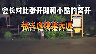 會長對比張開朗和小酷的離開，做人這塊差太遠