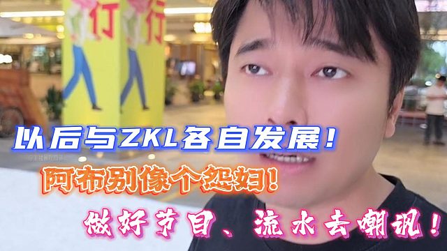 以后与ZKL各自发展！阿布别像个怨妇！做好节目、流水去嘲讽！
