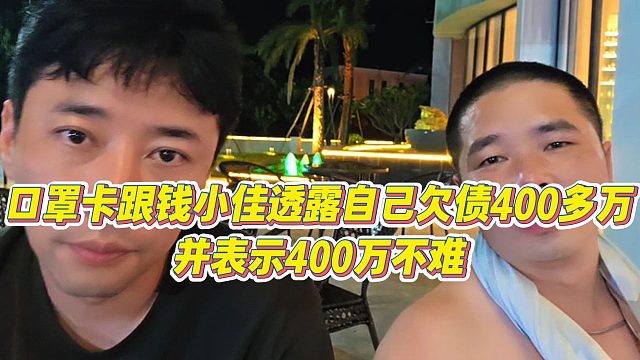 【钱小佳】口罩卡跟钱小佳透露自己欠债400多万，并表示400万不难