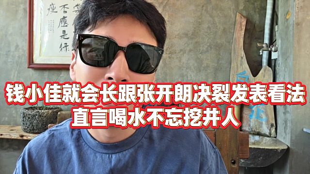 【钱小佳】钱小佳就会长跟张开朗决裂发表看法，直言喝水不忘挖井人