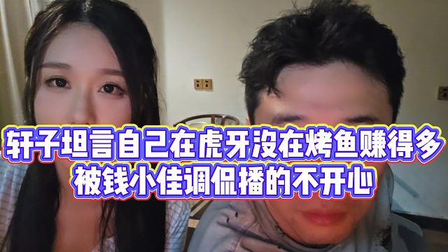 【钱小佳】轩子坦言自己在虎牙没在烤鱼赚得多，被钱小佳调侃播的不开心
