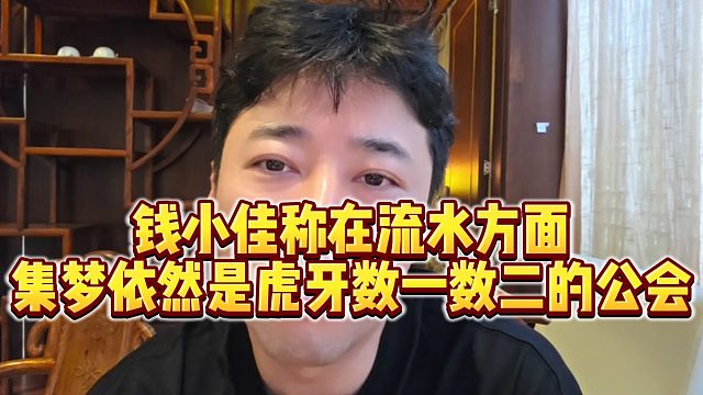 【钱小佳】钱小佳称在流水方面，集梦依然是虎牙数一数二的公会
