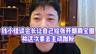 【錢小佳】錢小佳談會(huì)長讓自己給張開朗刷寶圖，稱這次要去主動(dòng)蹭粉