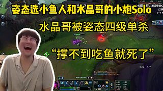 姿態(tài)選小魚人和水晶哥的小炮Solo，水晶哥被姿態(tài)四級(jí)單殺“撐不到吃魚就死了”