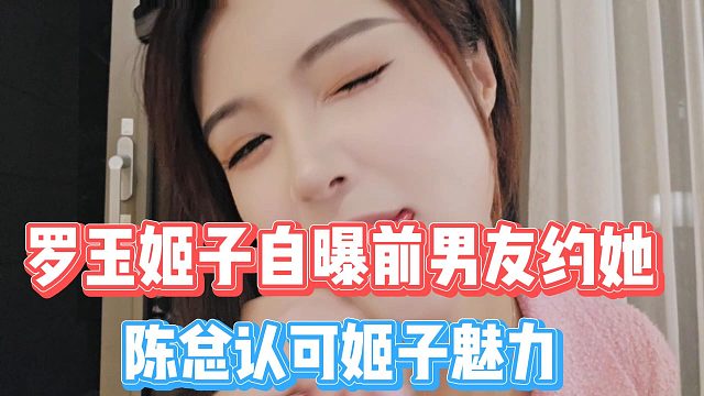 罗玉姬子自曝前男友约她，陈总认可姬子魅力