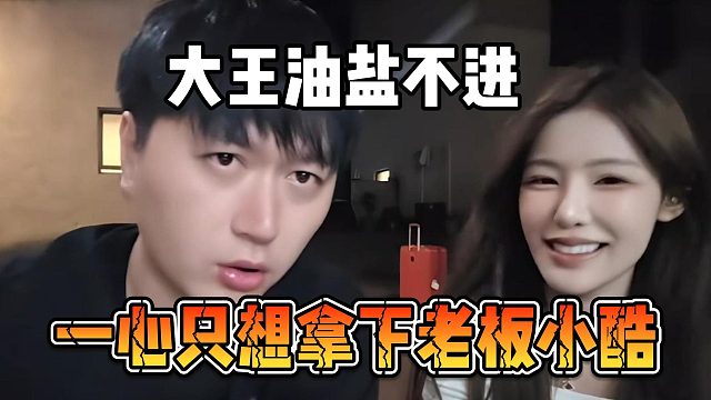 大王油盐不进，一心只想拿下老板小酷