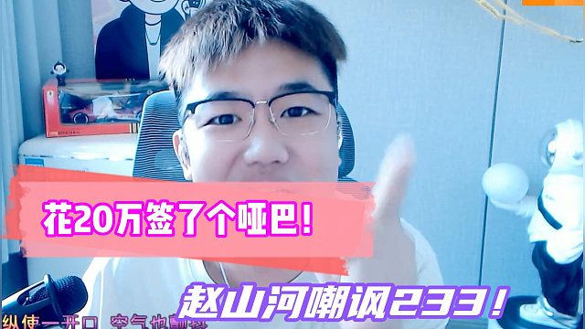 赵山河嘲讽233花20万签了个哑巴！