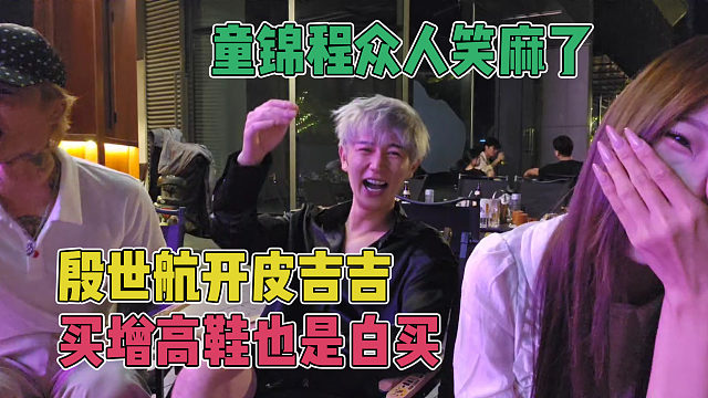 殷世航开皮吉吉的增高鞋没有用，童锦程众人笑麻了