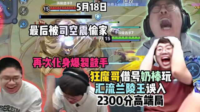 狂魔哥借号奶棒玩汇流兰陵王误入2300分高端局，最后被司空震偷家，再次化身爆裂鼓手
