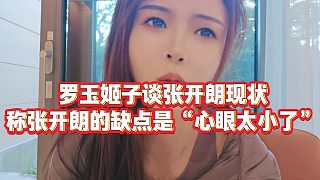 【羅玉姬子】羅玉姬子談張開朗現(xiàn)狀，稱張開朗的缺點(diǎn)是“心眼太小了”