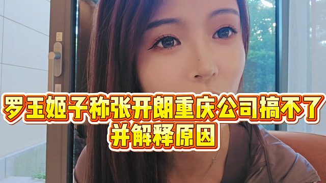 【罗玉姬子】罗玉姬子称张开朗重庆公司搞不了，并解释原因