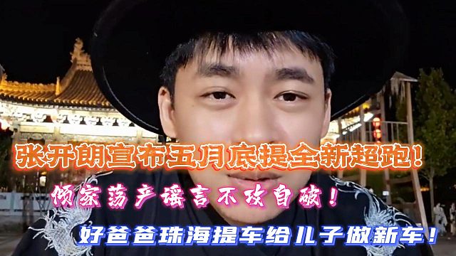 倾家荡产谣言不攻自破！张开朗宣布五月底提全新超跑！好爸爸珠海提车给儿子做新车！