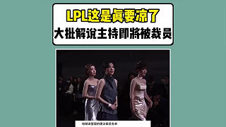 LPL這是真要涼了！大批解說主持即將被裁員