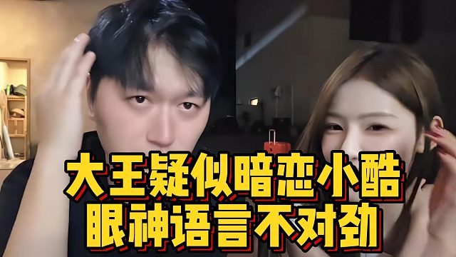 大王疑似暗恋小酷，眼神语言不对劲
