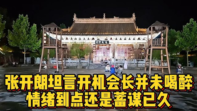 张开朗坦言开机会长并未喝醉，情绪到点还是蓄谋已久？