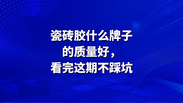 瓷砖胶什么牌子的质量好，看完这期不踩坑