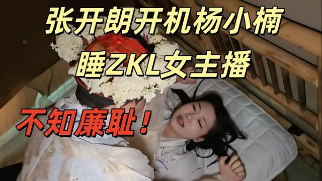 张开朗开机杨小楠睡ZKL女主播！不知廉耻