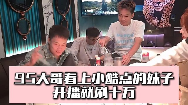 95大哥看上小酷点的妹子，开播就刷十万