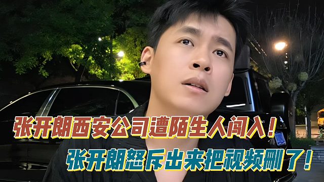 张开朗西安公司遭陌生人闯入！张开朗怒斥出来把视频删了！